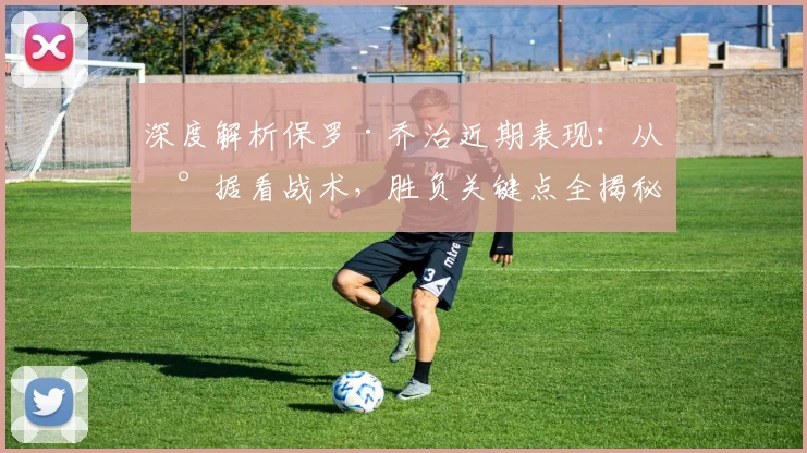 深度解析保罗·乔治近期表现：从数据看战术，胜负关键点全揭秘