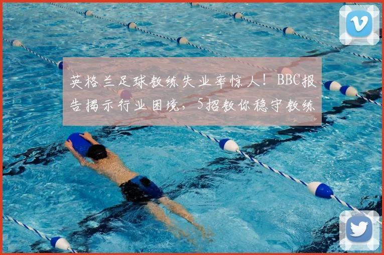英格兰足球教练失业率惊人!BBC报告揭示行业困境,5招教你稳守教练岗位